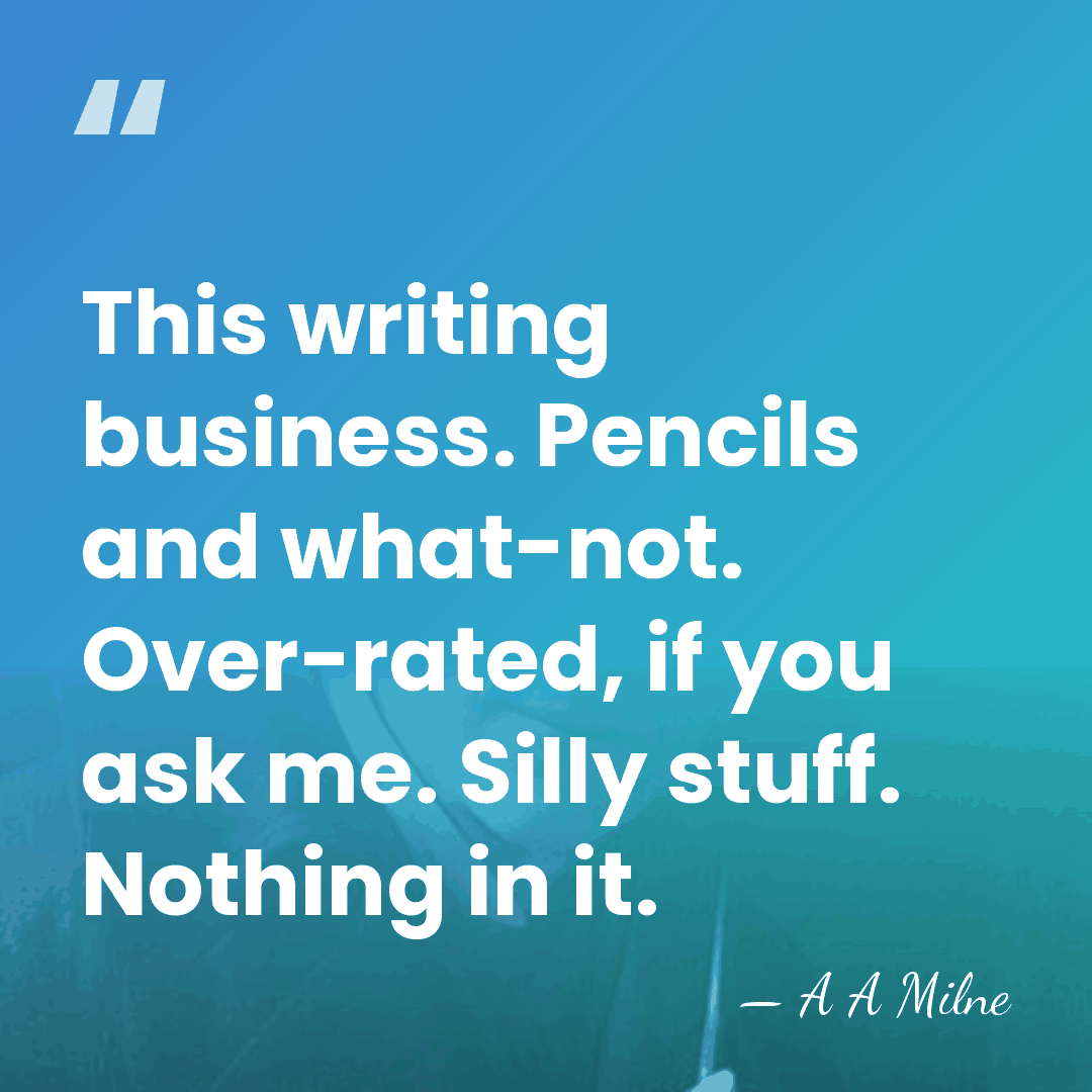 This writing business. Pencils and what-not. Over-rated, if you ask me. Silly&hellip; - A A Milne