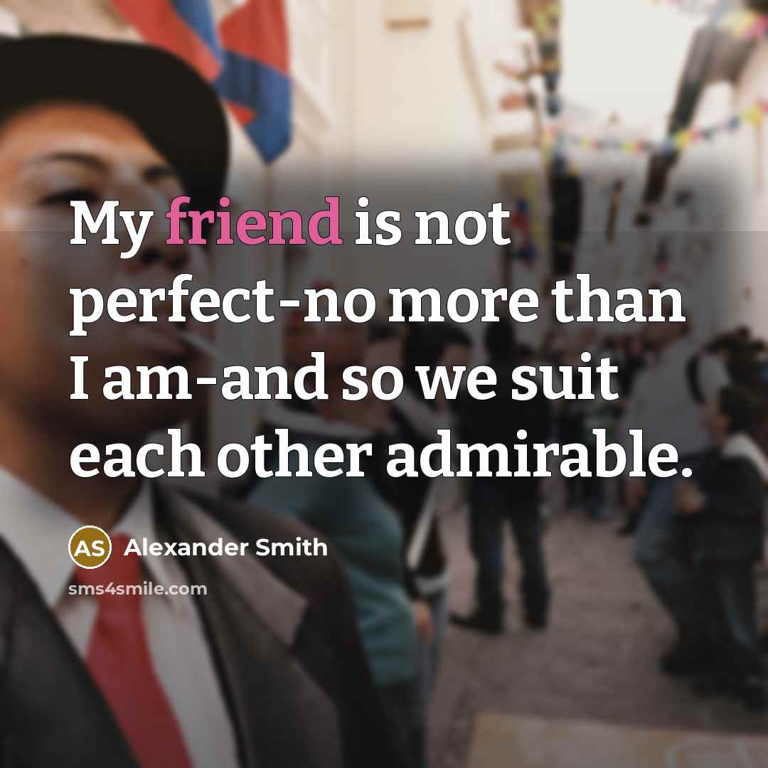 “My friend is not perfect-no more than I am-and so…” quote by Alexander Smith