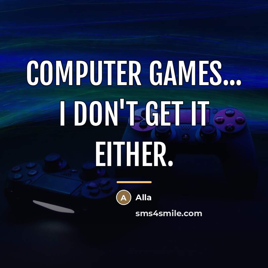 “Computer games... I don't get it either.…” quote by Alla