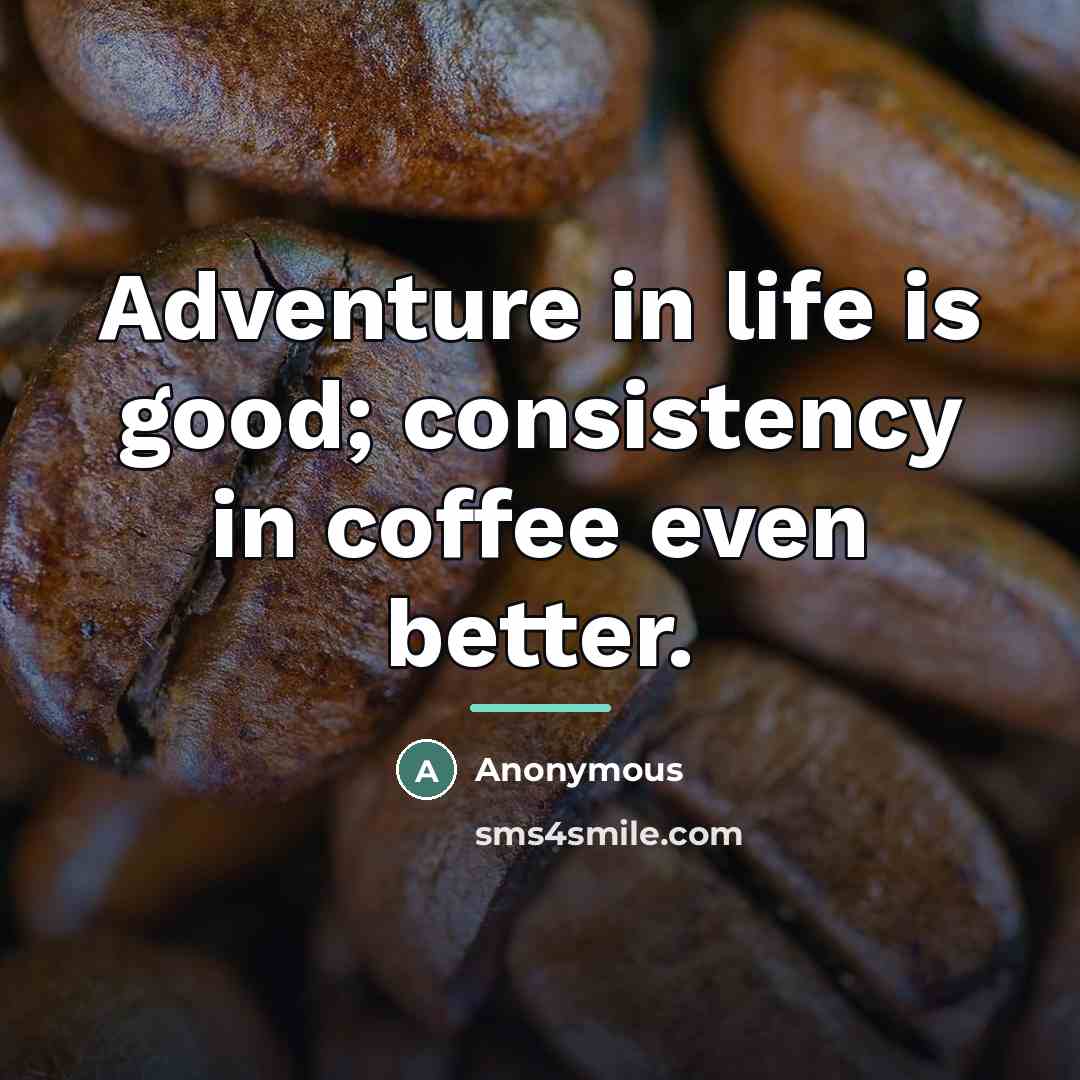 “Adventure in life is good; consistency in coffee even better.…” quote by Anonymous