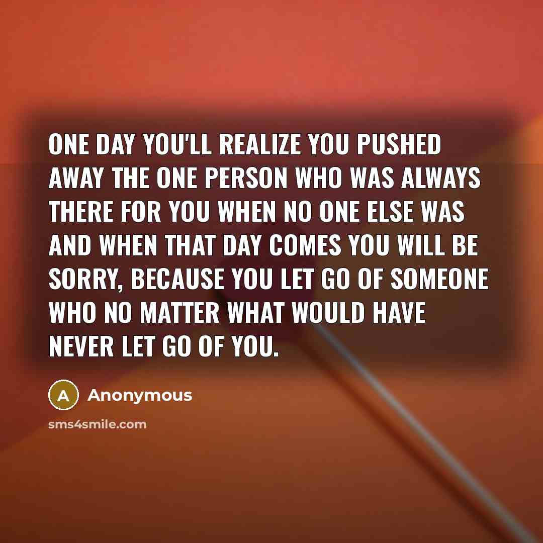 “One day you'll realize you pushed away the one person…” quote by Anonymous