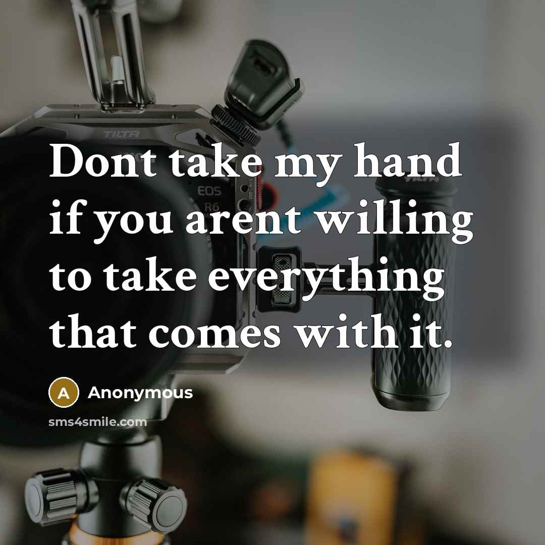 “Dont take my hand if you arent willing to take everything that comes with it.” quote by Anonymous