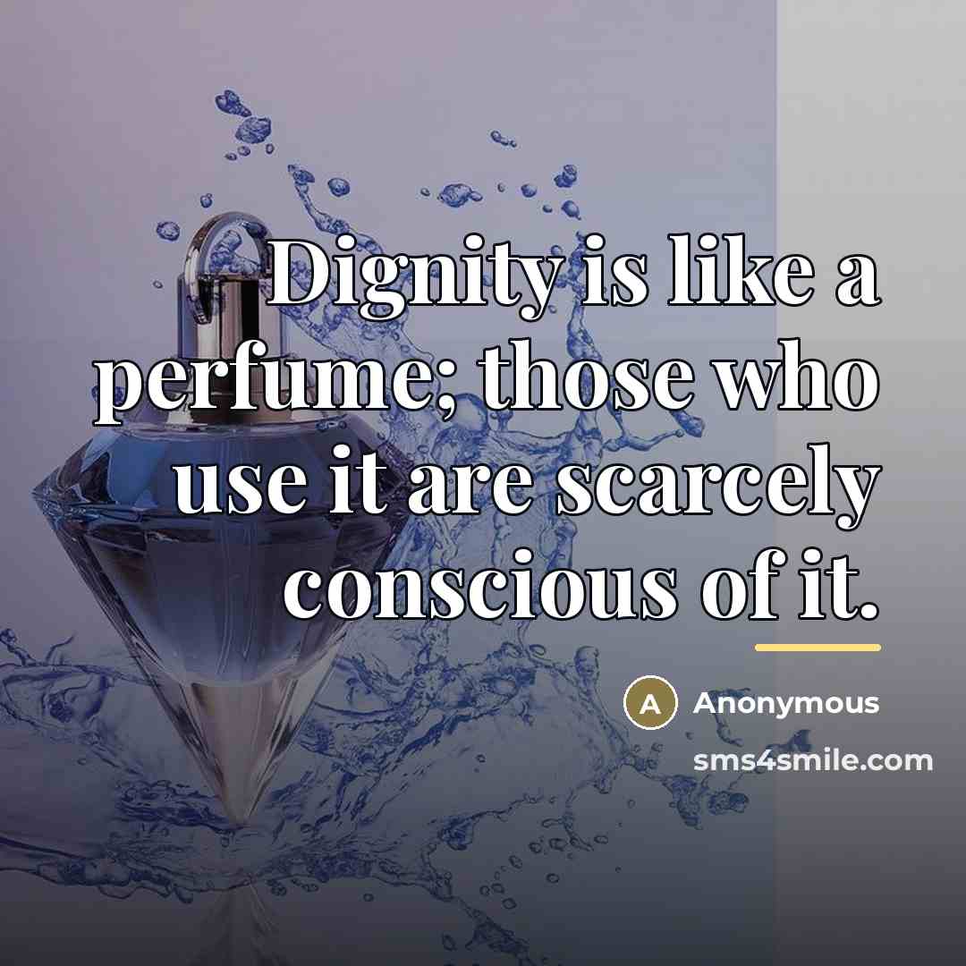 “Dignity is like a perfume; those who use it are…” quote by Anonymous
