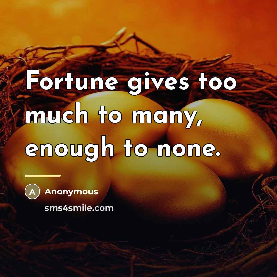 “Fortune gives too much to many, enough to none.…” quote by Anonymous