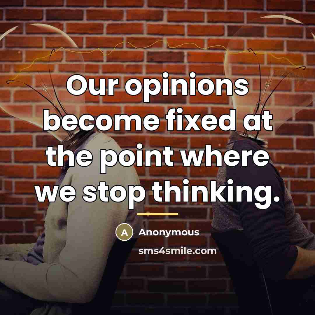 “Our opinions become fixed at the point where we stop…” quote by Anonymous