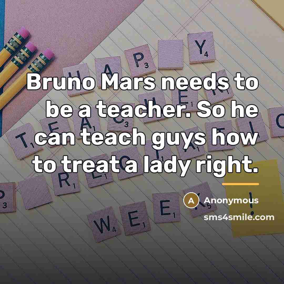 “Bruno Mars needs to be a teacher. So he can…” quote by Anonymous
