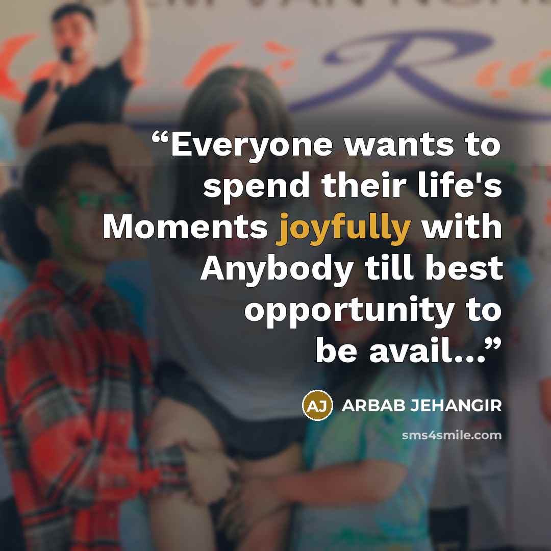“Everyone wants to spend their life's Moments joyfully with Anybody till best opportunity to be avail…” quote by Arbab Jehangir