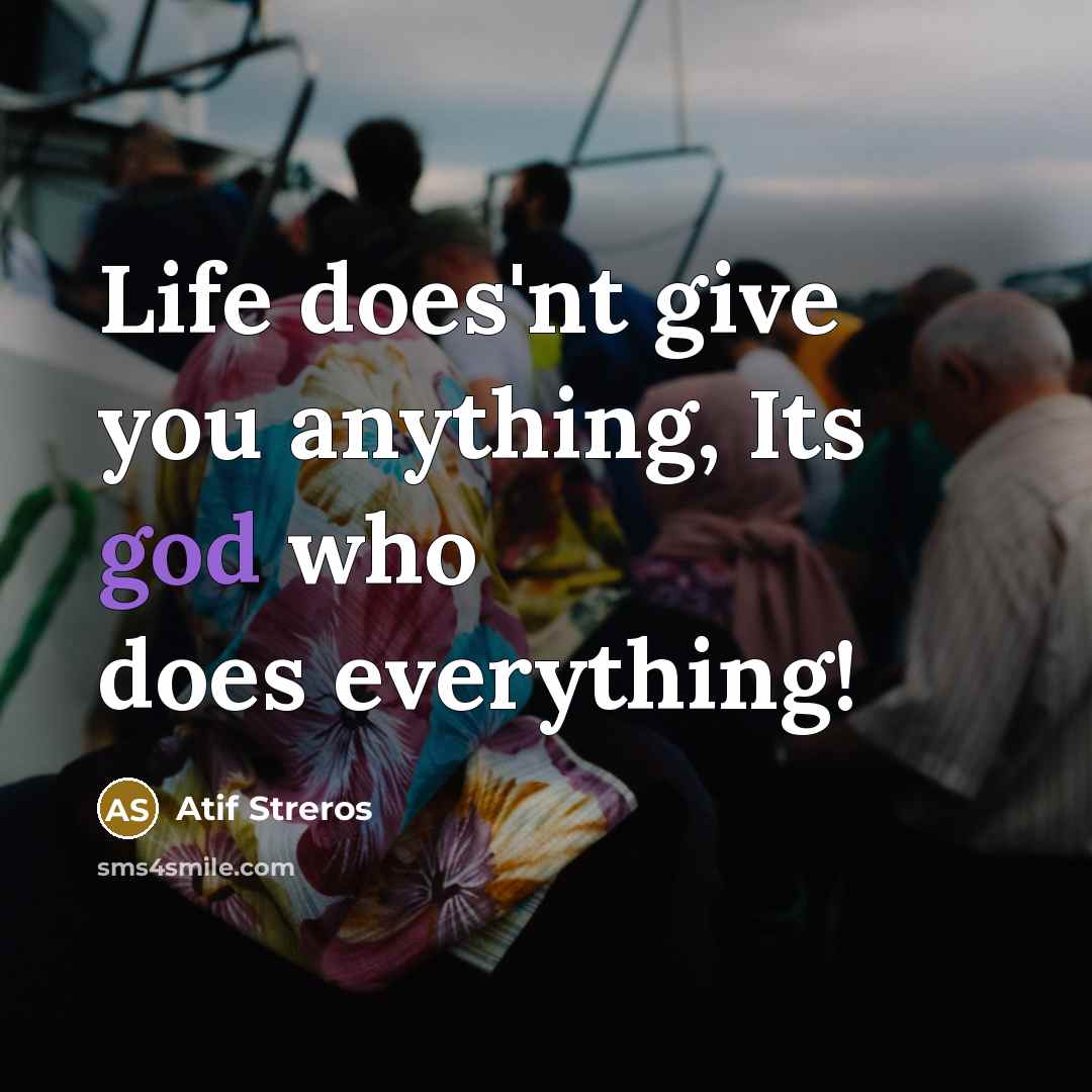“Life does'nt give you anything, Its god who does everything!…” quote by Atif Streros