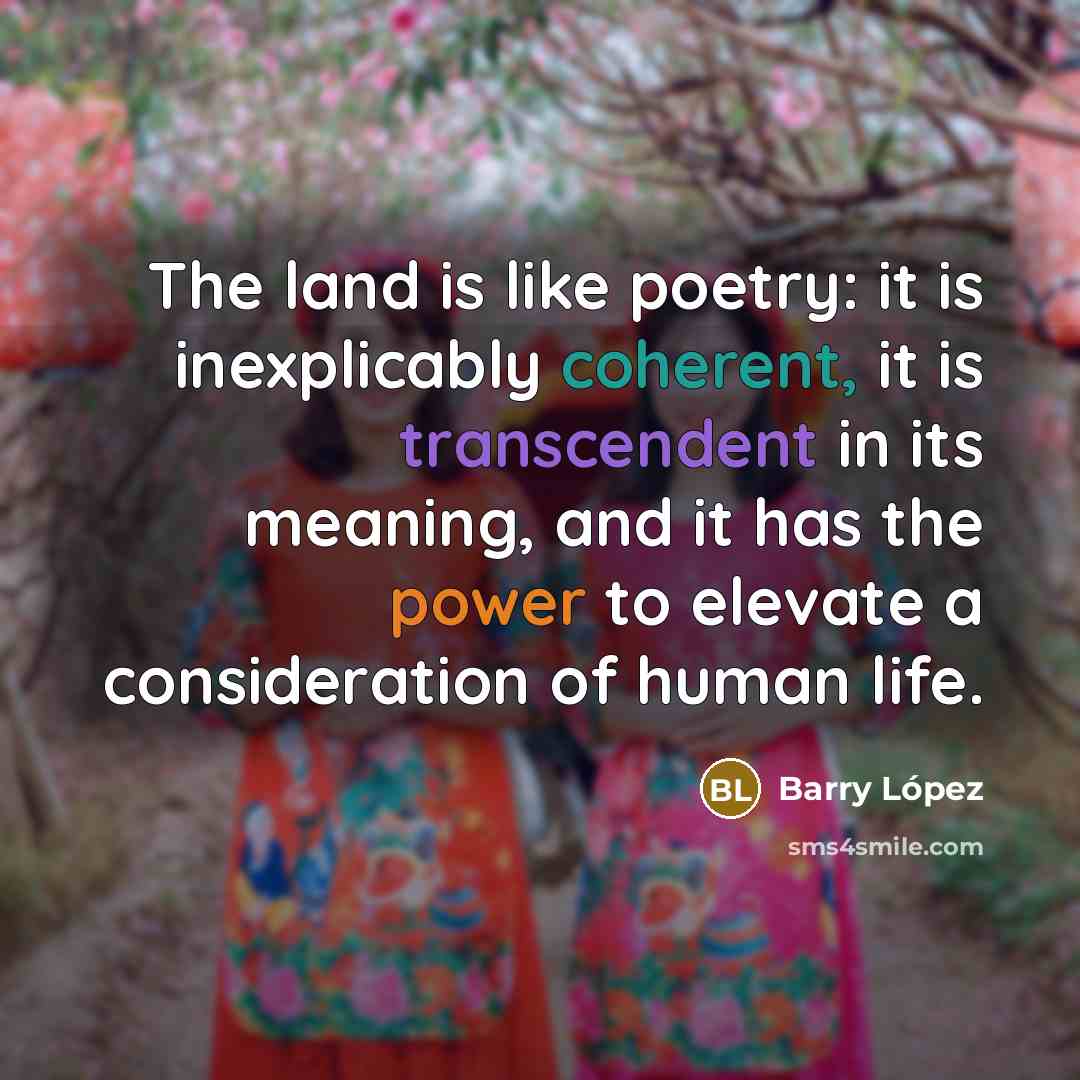 “The land is like poetry: it is inexplicably coherent, it…” quote by Barry Lopez
