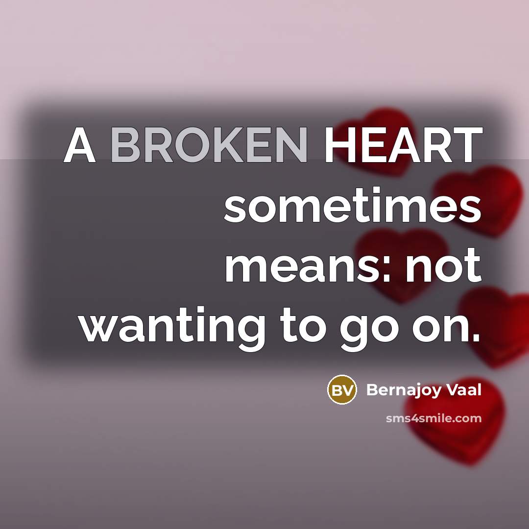 “A BROKEN HEART sometimes means: not wanting to go on.…” quote by Bernajoy Vaal