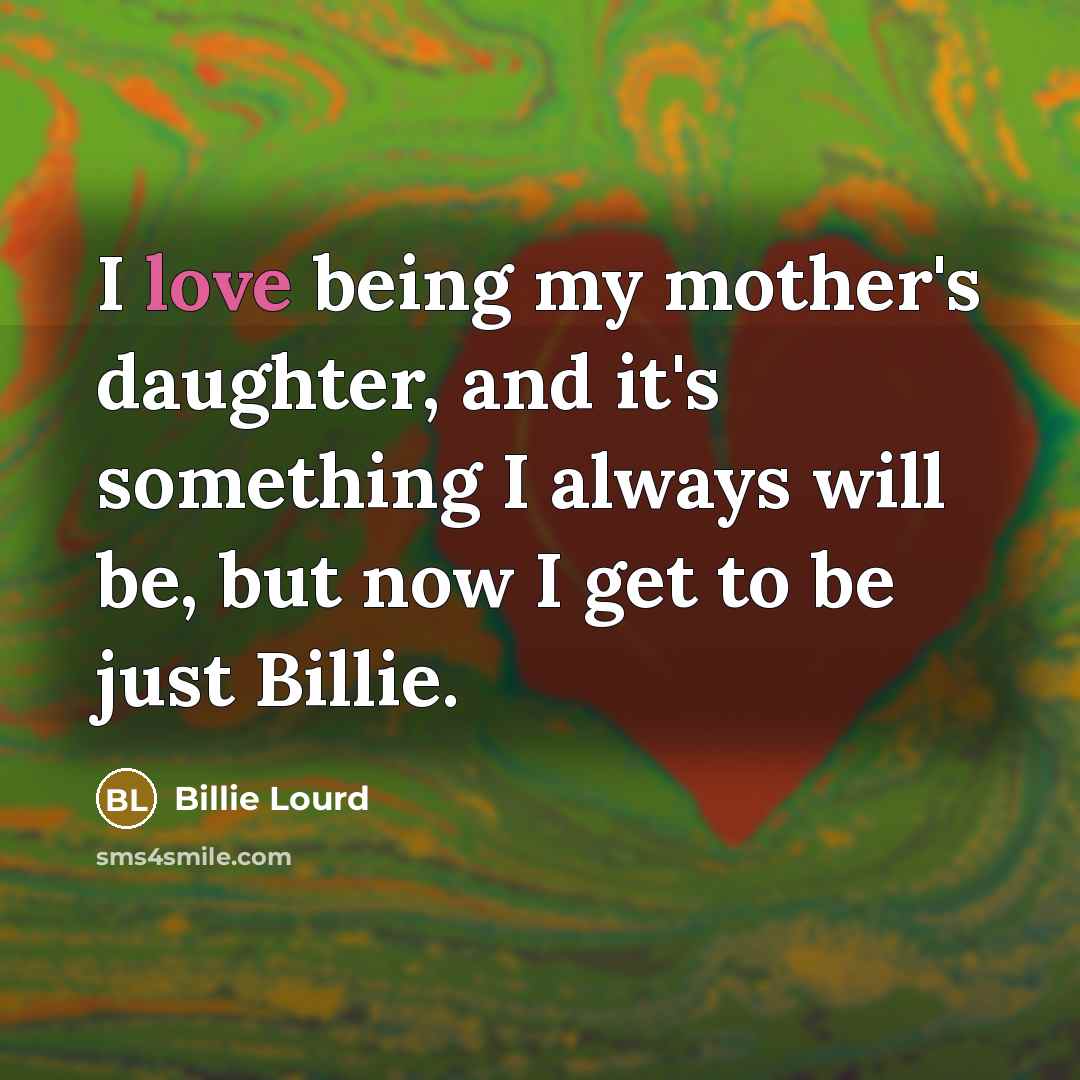 “I love being my mother's daughter, and it's something I…” quote by Billie Lourd