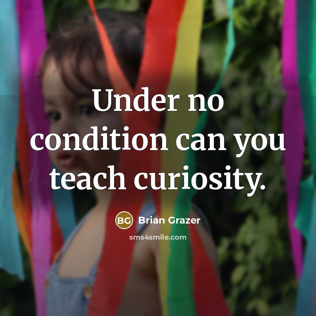 “Under no condition can you teach curiosity.…” quote by Brian Grazer