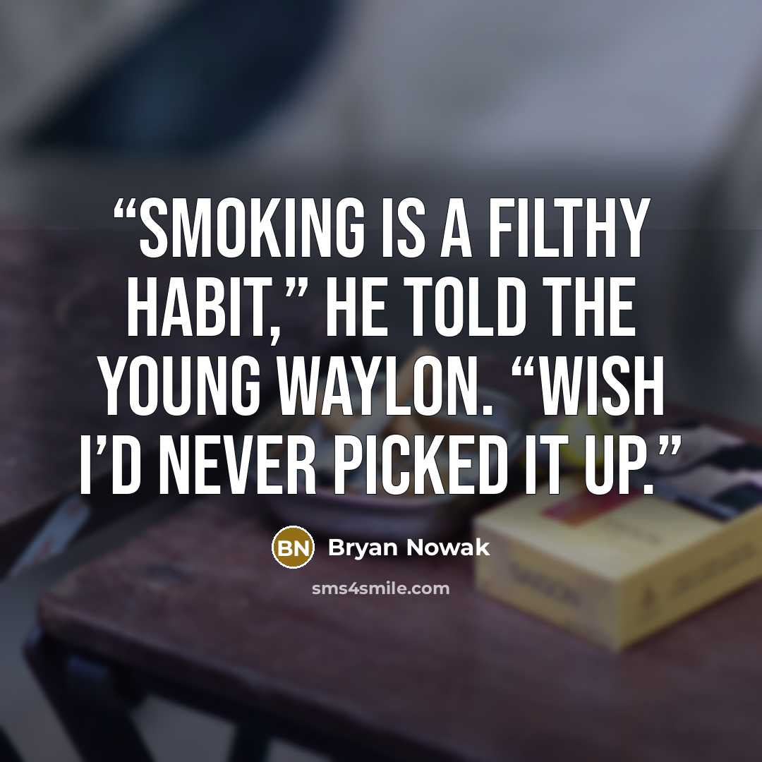 “Smoking is a filthy habit,” he told the young Waylon. “Wish I’d never picked it up.” quote by Bryan Nowak