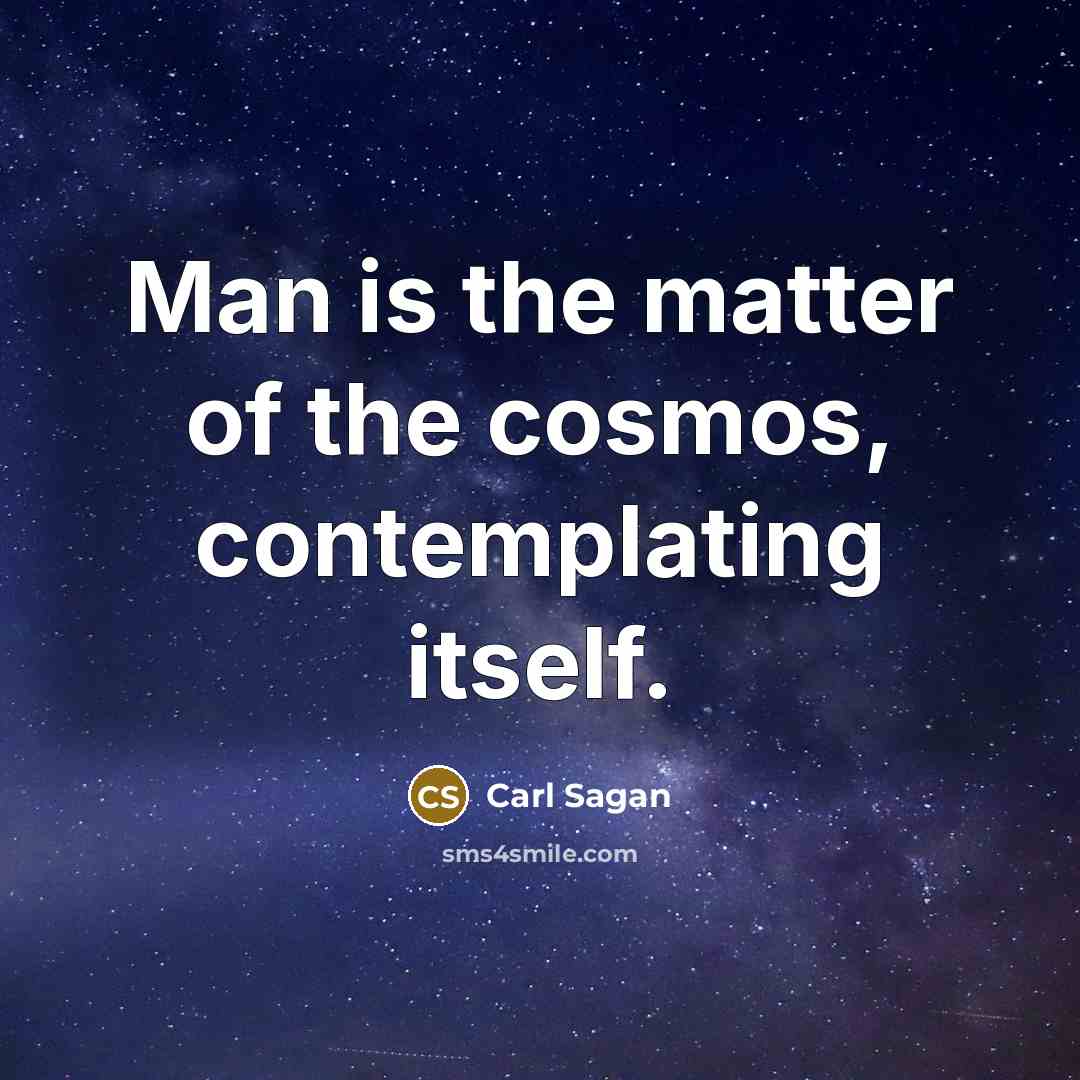 “Man is the matter of the cosmos, contemplating itself.…” quote by Carl Sagan