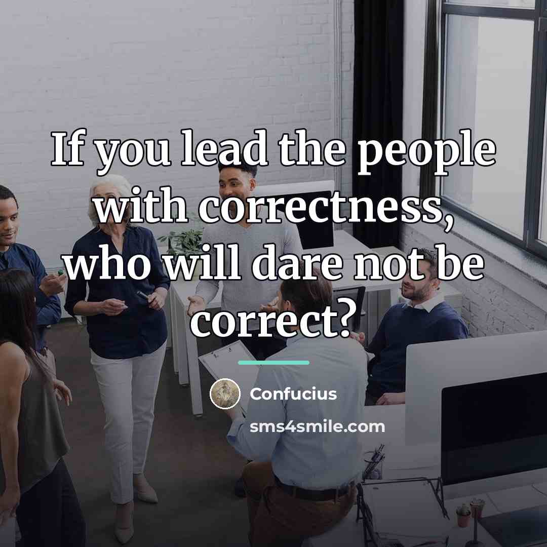 “If you lead the people with correctness, who will dare…” quote by Confucius