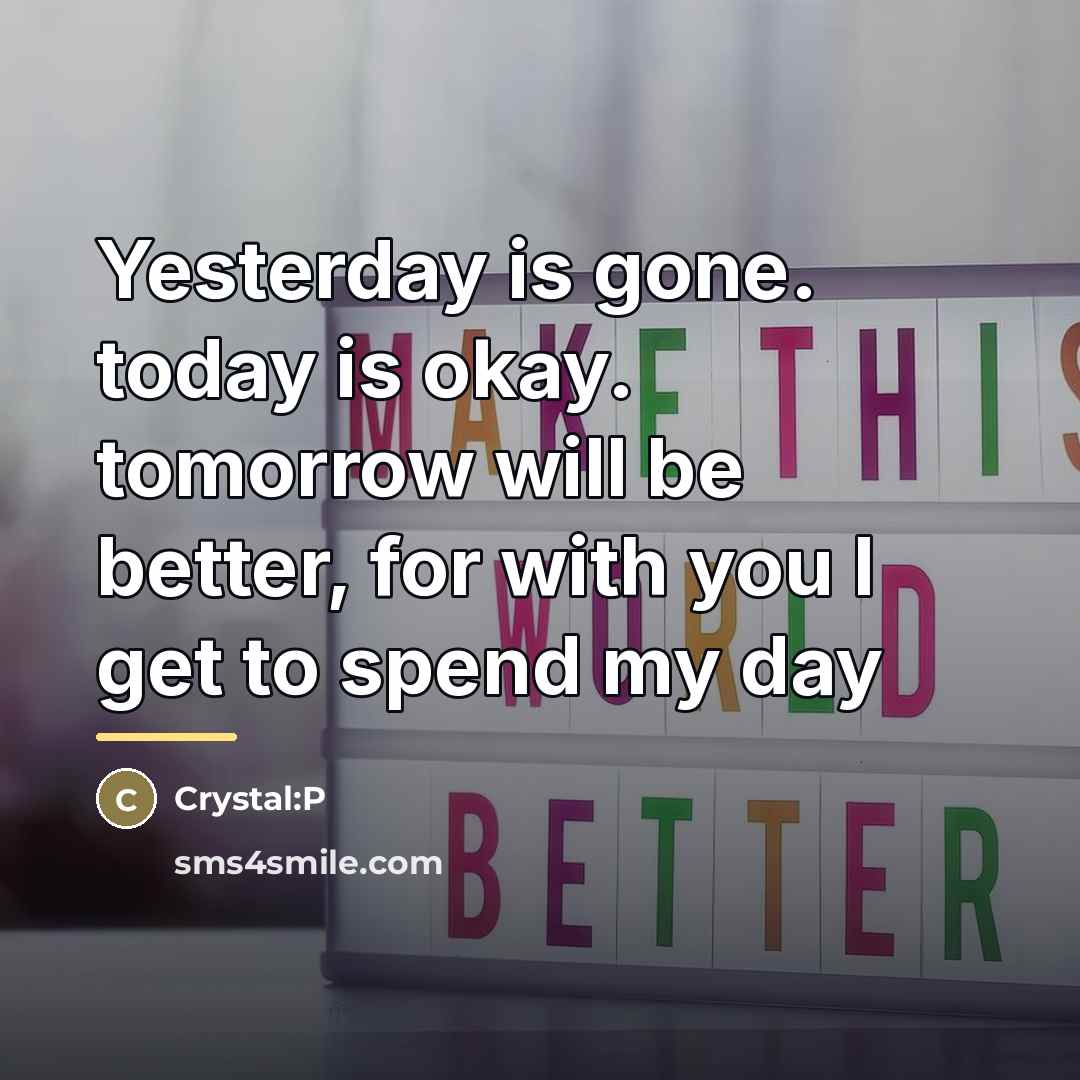 “Yesterday is gone. today is okay. tomorrow will be better,…” quote by Crystal:P