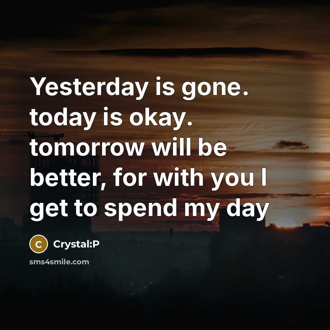 “Yesterday is gone. today is okay. tomorrow will be better, for with you I get to spend my day” quote by Crystal:P