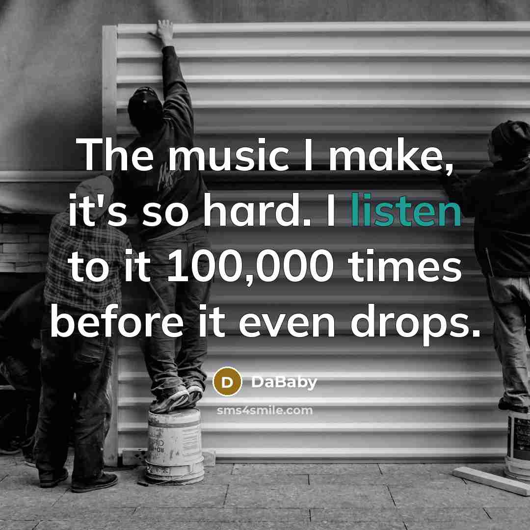“The music I make, it's so hard. I listen to…” quote by DaBaby