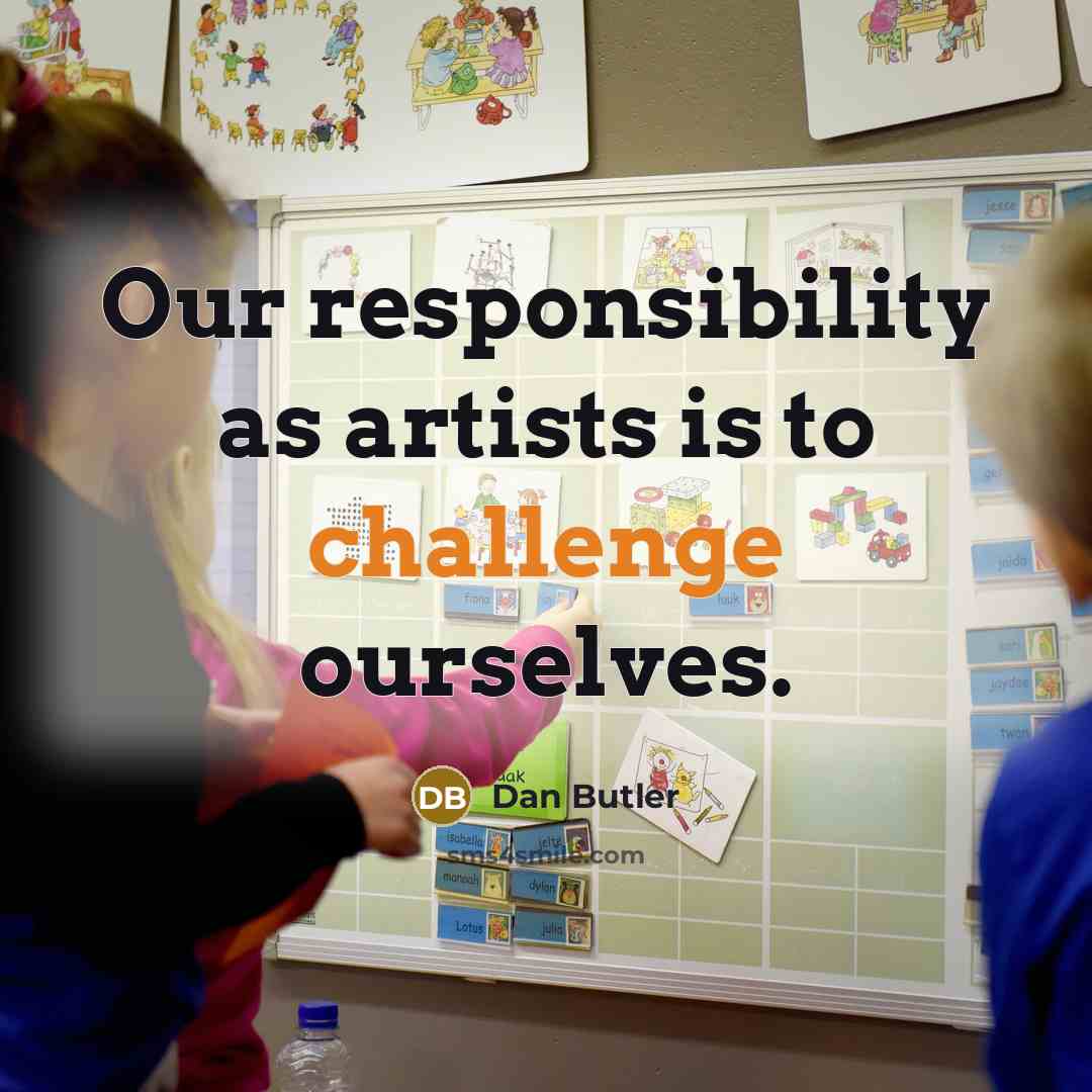 “Our responsibility as artists is to challenge ourselves.…” quote by Dan Butler
