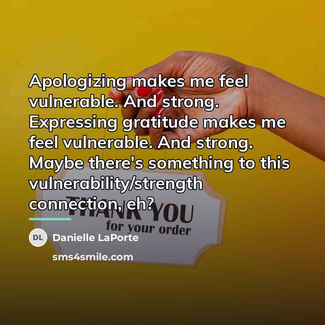 “Apologizing makes me feel vulnerable. And strong. Expressing gratitude makes…” quote by Danielle LaPorte