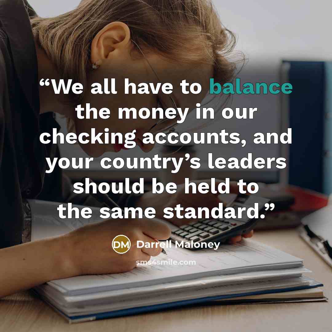 “We all have to balance the money in our checking accounts, and your country’s leaders should be held to the same standard.” quote by Darrell Maloney