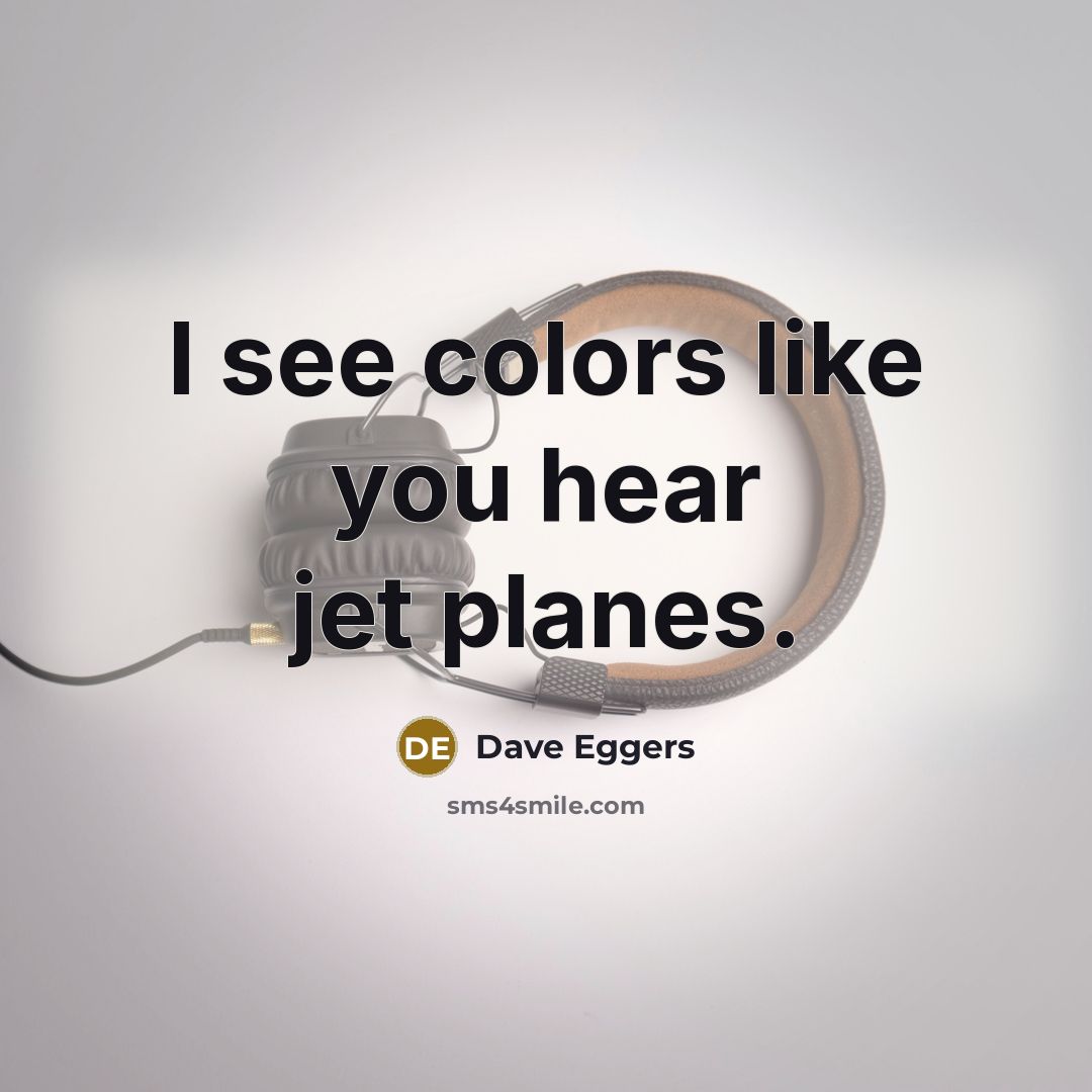 “I see colors like you hear jet planes.…” quote by Dave Eggers