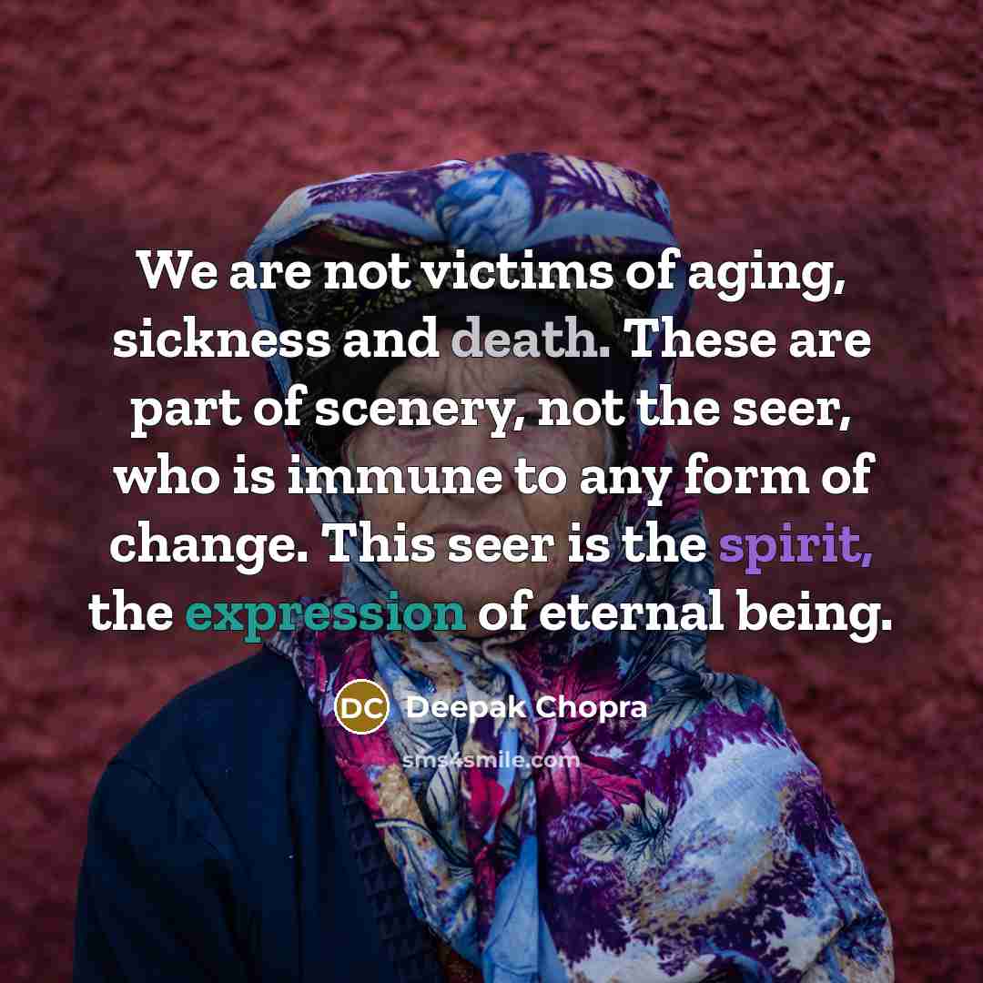 “We are not victims of aging, sickness and death. These…” quote by Deepak Chopra