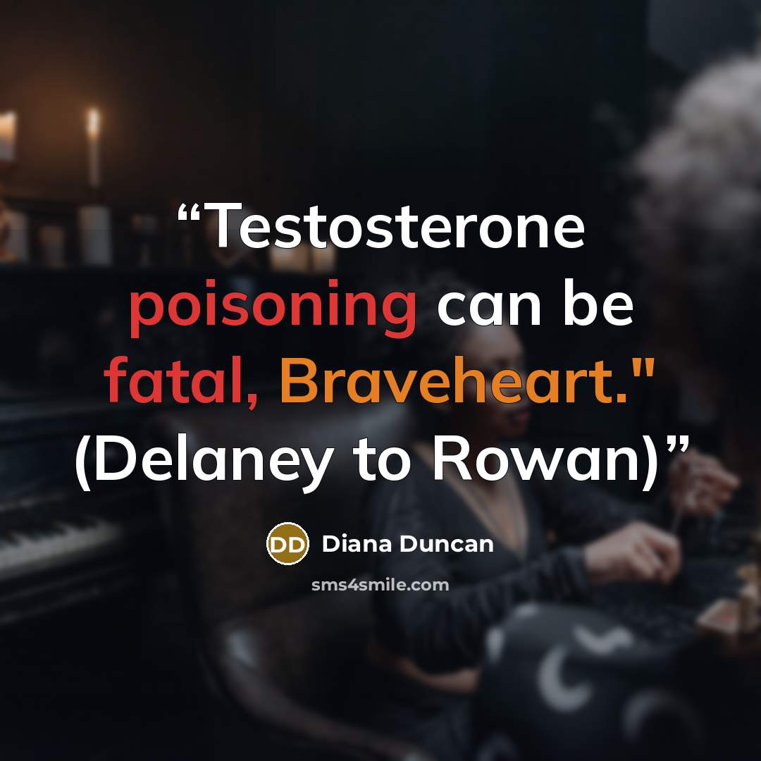 “Testosterone poisoning can be fatal, Braveheart." (Delaney to Rowan)” quote by Diana Duncan