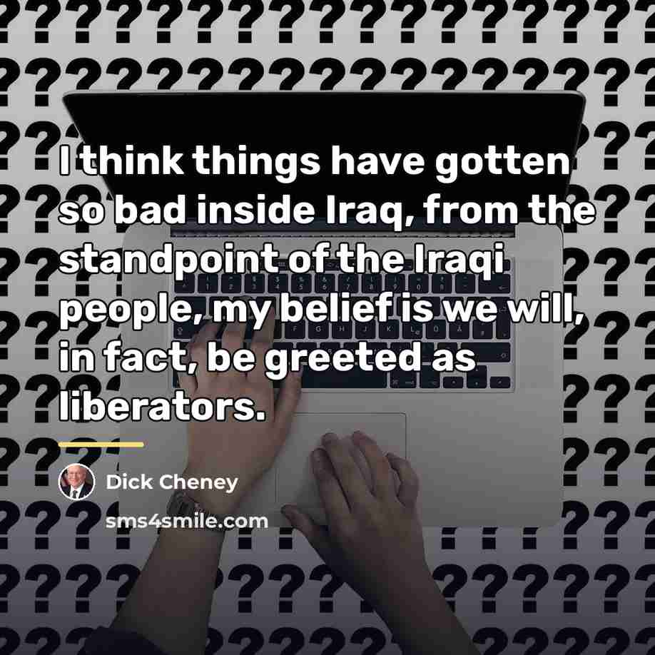 “I think things have gotten so bad inside Iraq, from…” quote by Dick Cheney