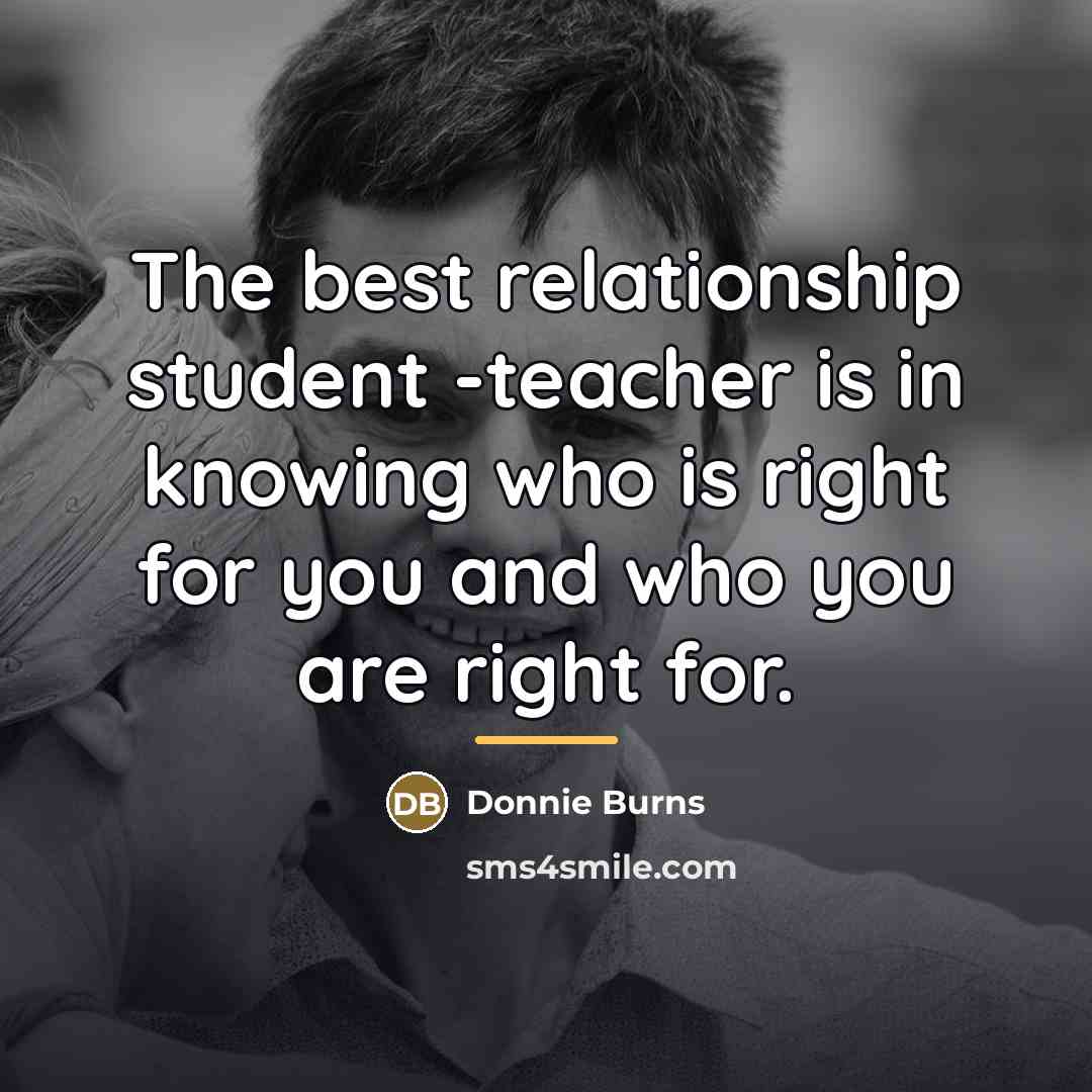 “The best relationship student -teacher is in knowing who is…” quote by Donnie Burns
