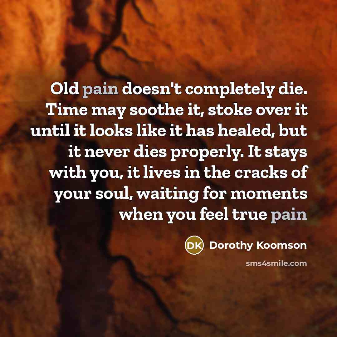 “Old pain doesn't completely die. Time may soothe it, stoke…” quote by Dorothy Koomson