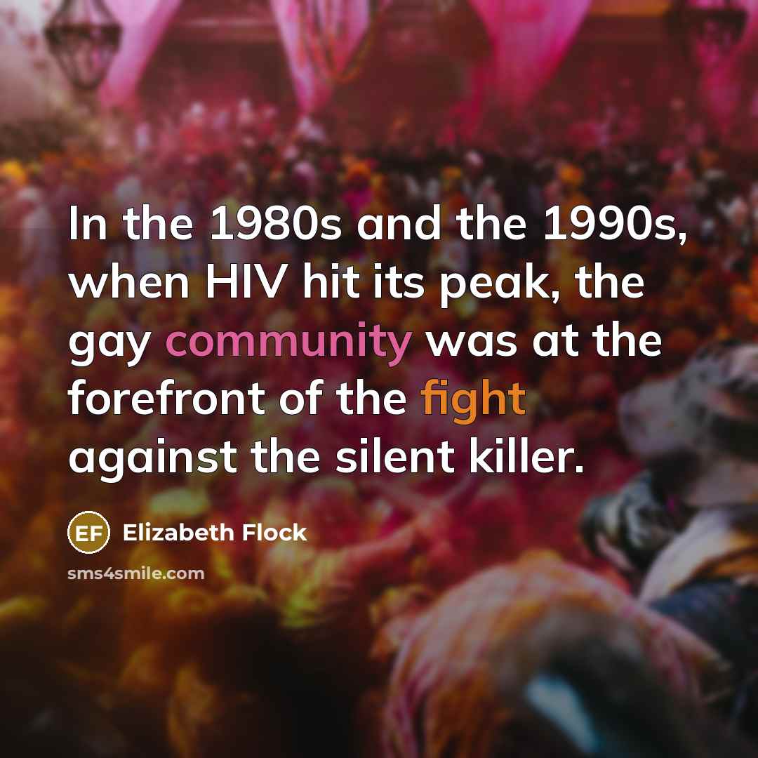 “In the 1980s and the 1990s, when HIV hit its peak, the gay community was at the forefront of the fight against the silent killer.” quote by Elizabeth Flock