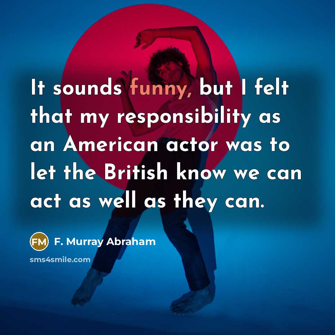 “It sounds funny, but I felt that my responsibility as…” quote by F. Murray Abraham