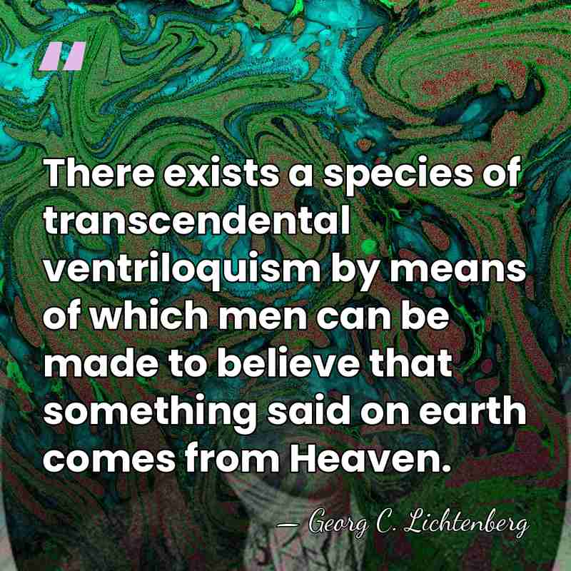 There exists a species of transcendental ventriloquism by means of which men&hellip; - Georg C. Lichtenberg