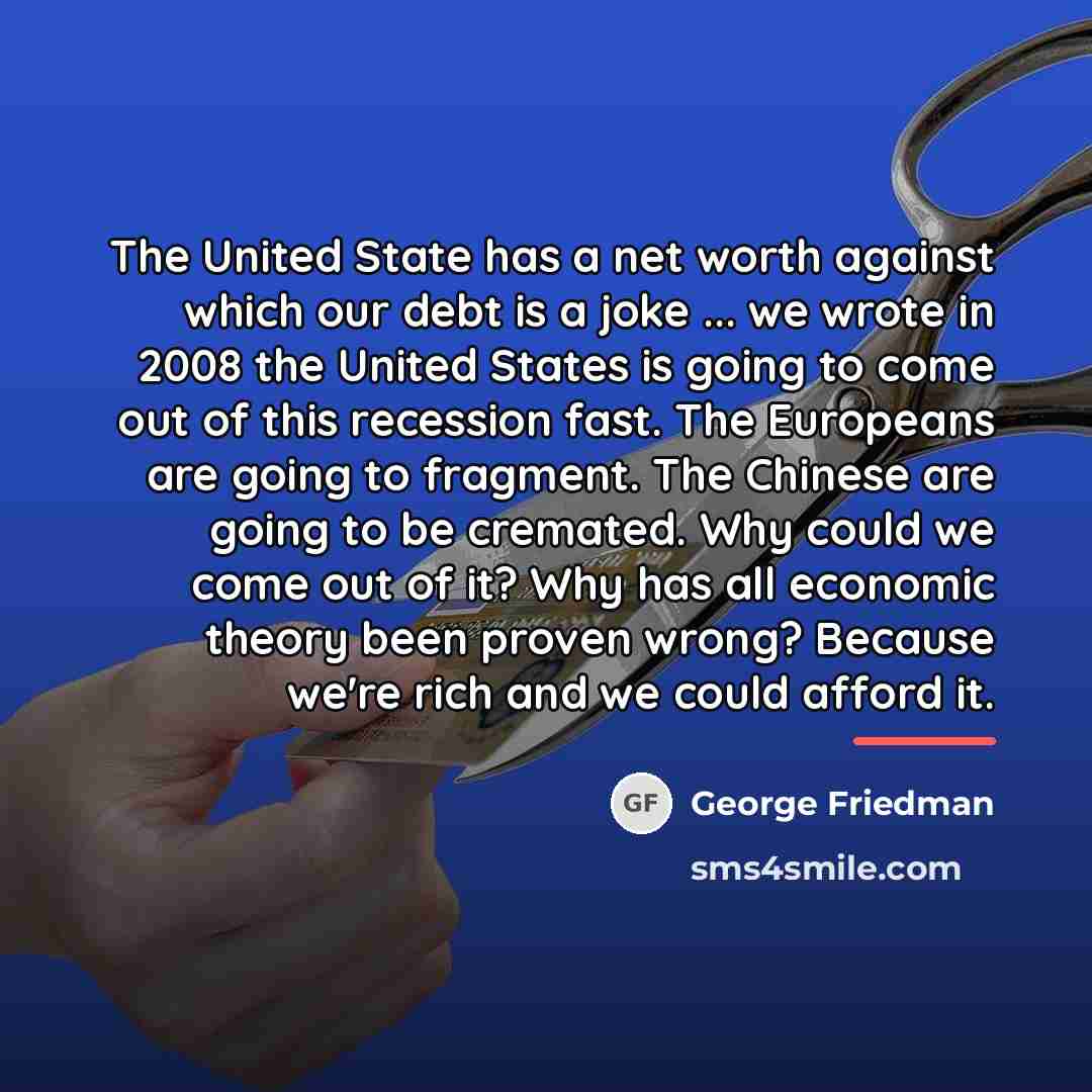 “The United State has a net worth against which our…” quote by George Friedman
