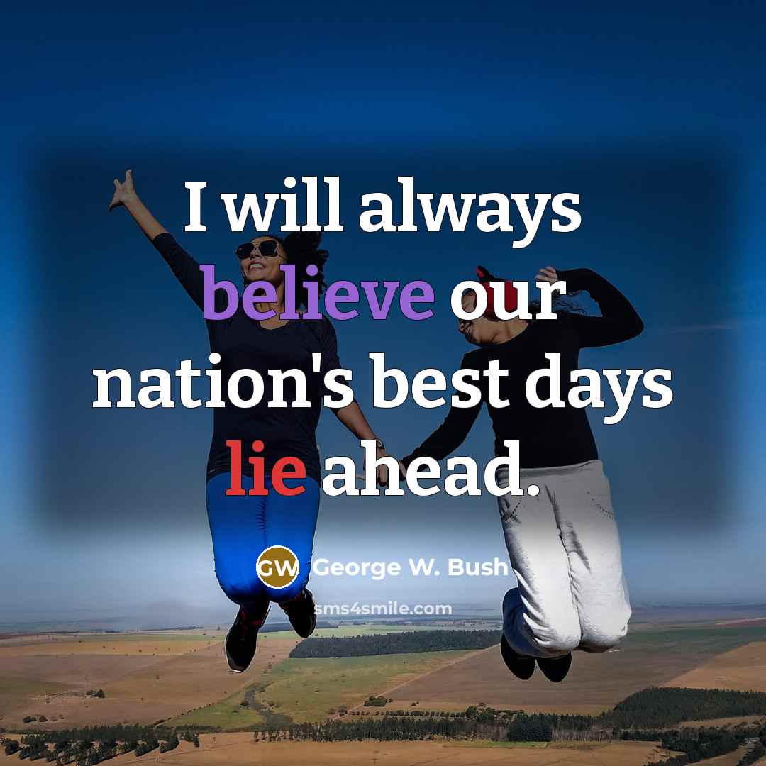 “I will always believe our nation's best days lie ahead.…” quote by George W. Bush