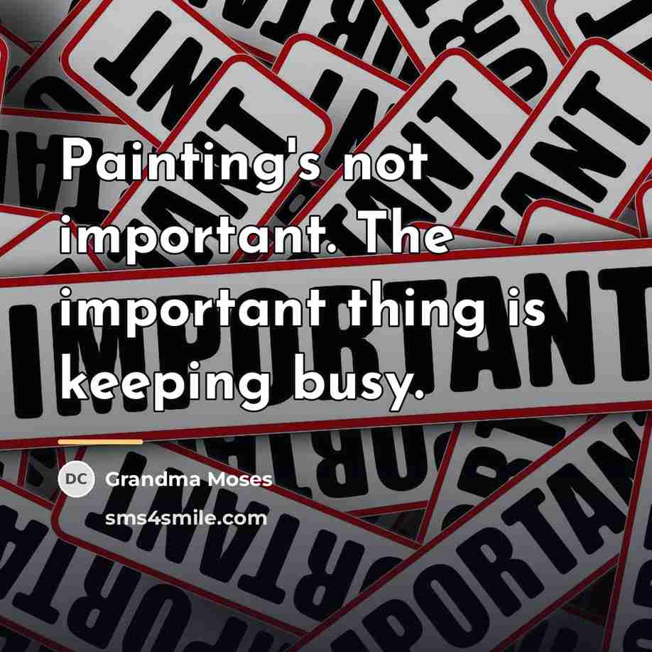 “Painting's not important. The important thing is keeping busy.…” quote by Grandma Moses