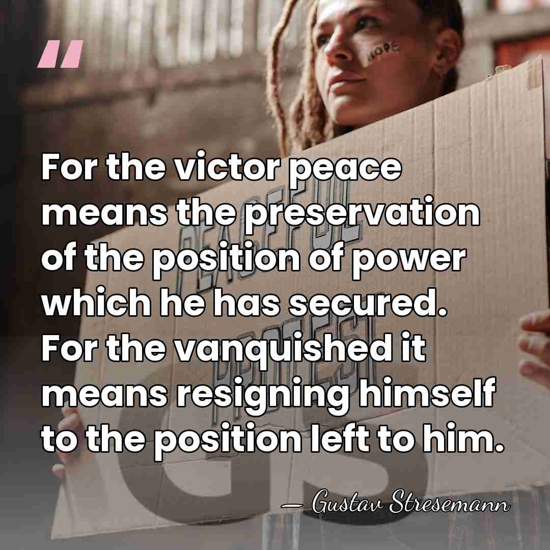 For the victor peace means the preservation of the position of power&hellip; - Gustav Stresemann