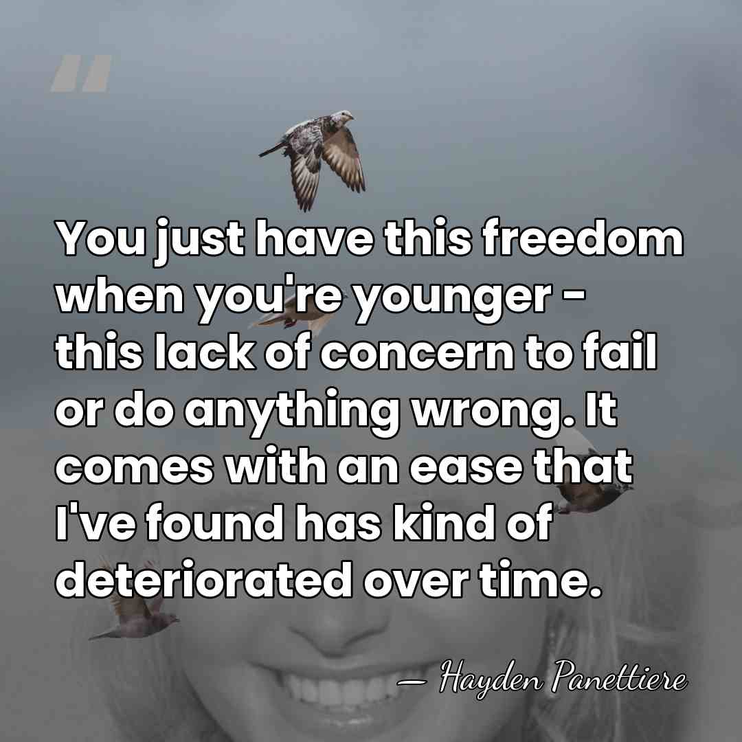 You just have this freedom when you're younger - this lack of&hellip; - Hayden Panettiere