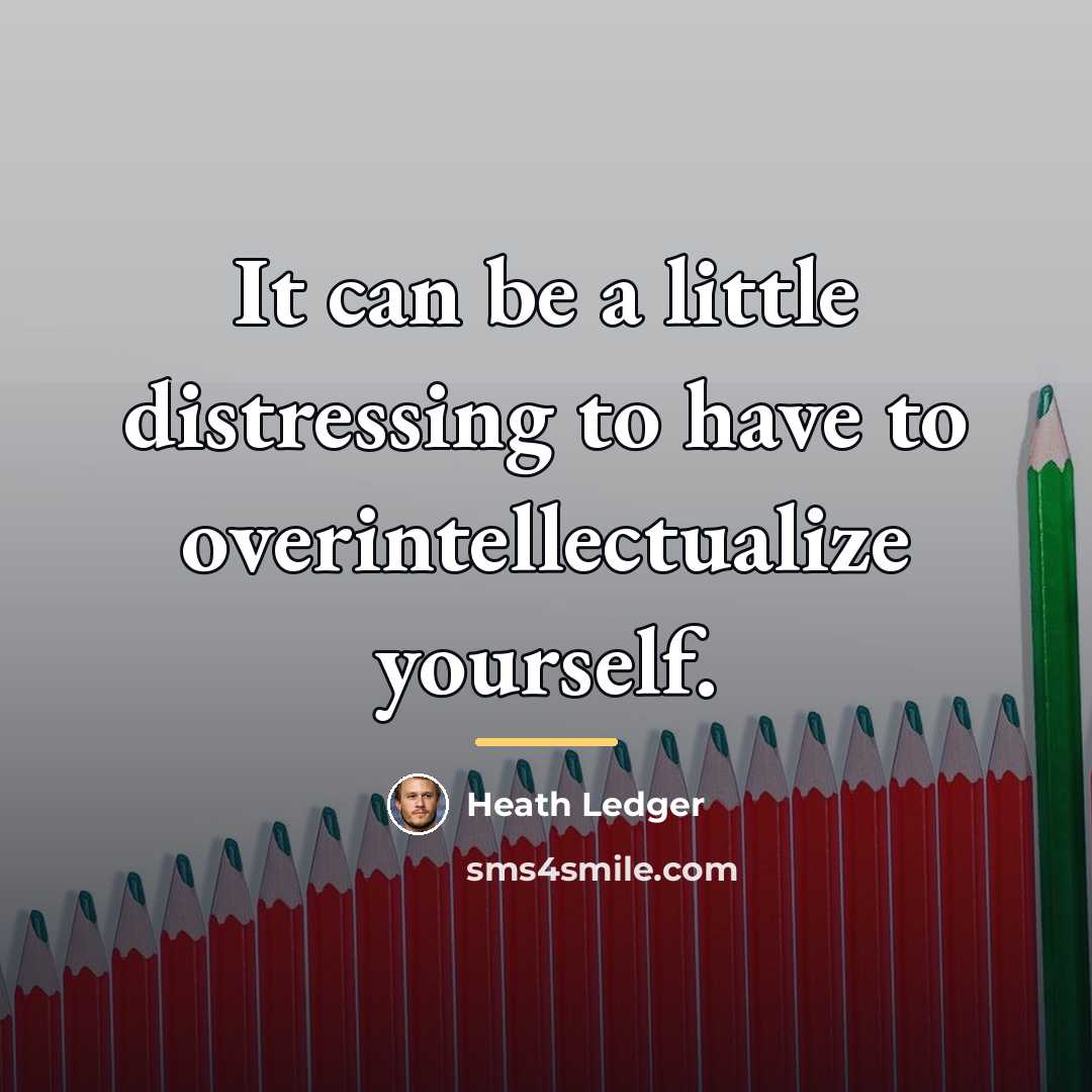 “It can be a little distressing to have to overintellectualize…” quote by Heath Ledger