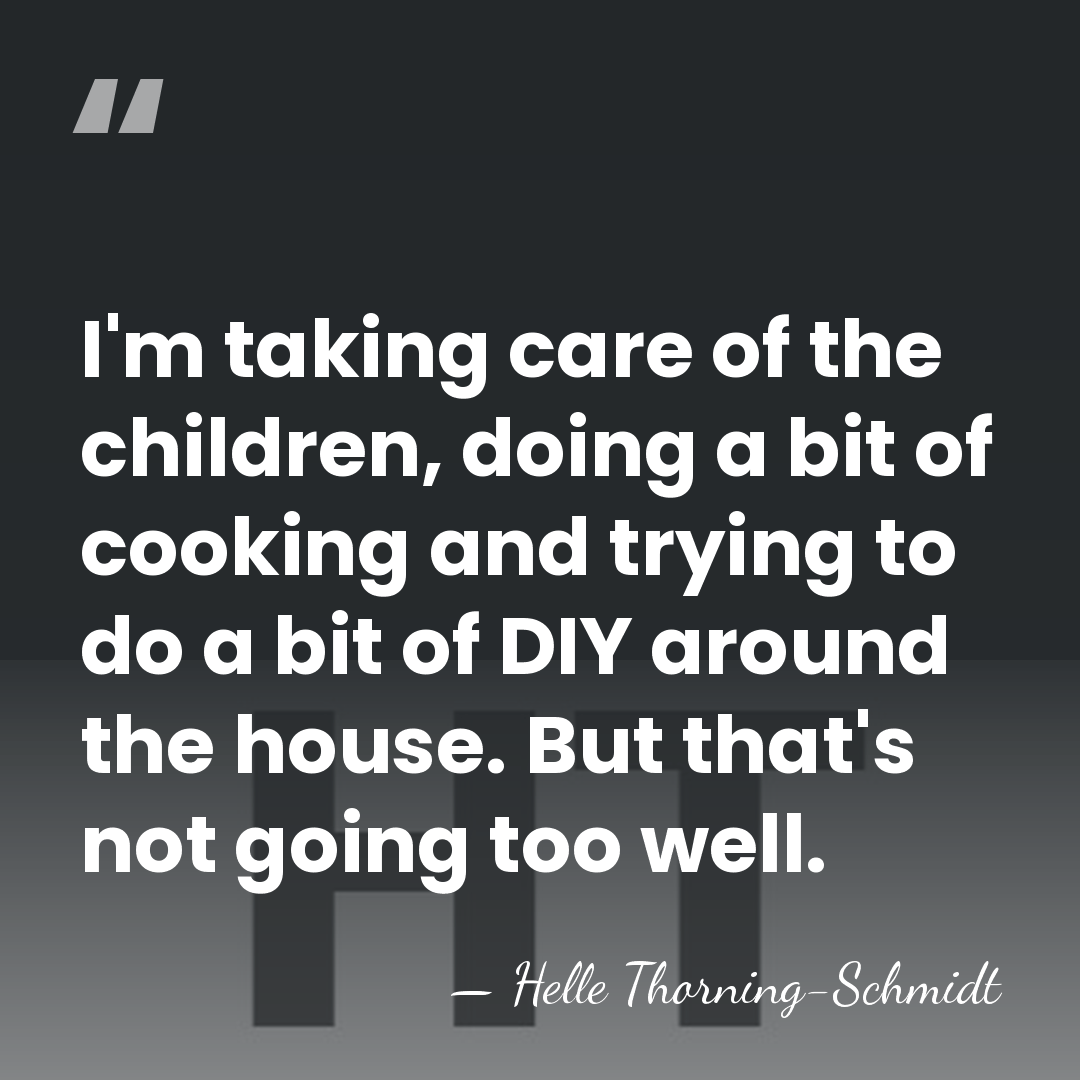 I'm taking care of the children, doing a bit of cooking and&hellip; - Helle Thorning-Schmidt