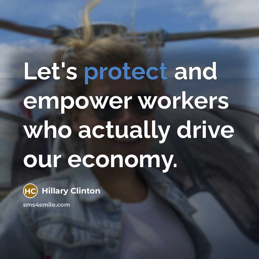 “Let's protect and empower workers who actually drive our economy.…” quote by Hillary Clinton