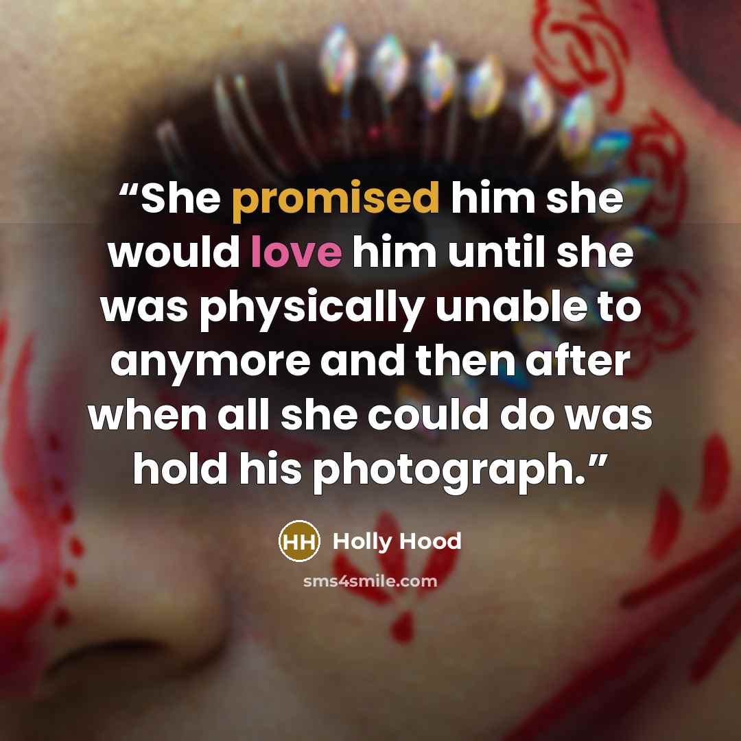 “She promised him she would love him until she was physically unable to anymore and then after when all she could do was hold his photograph.” quote by Holly Hood