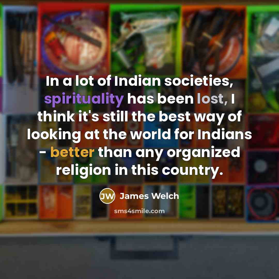 “In a lot of Indian societies, spirituality has been lost,…” quote by James Welch