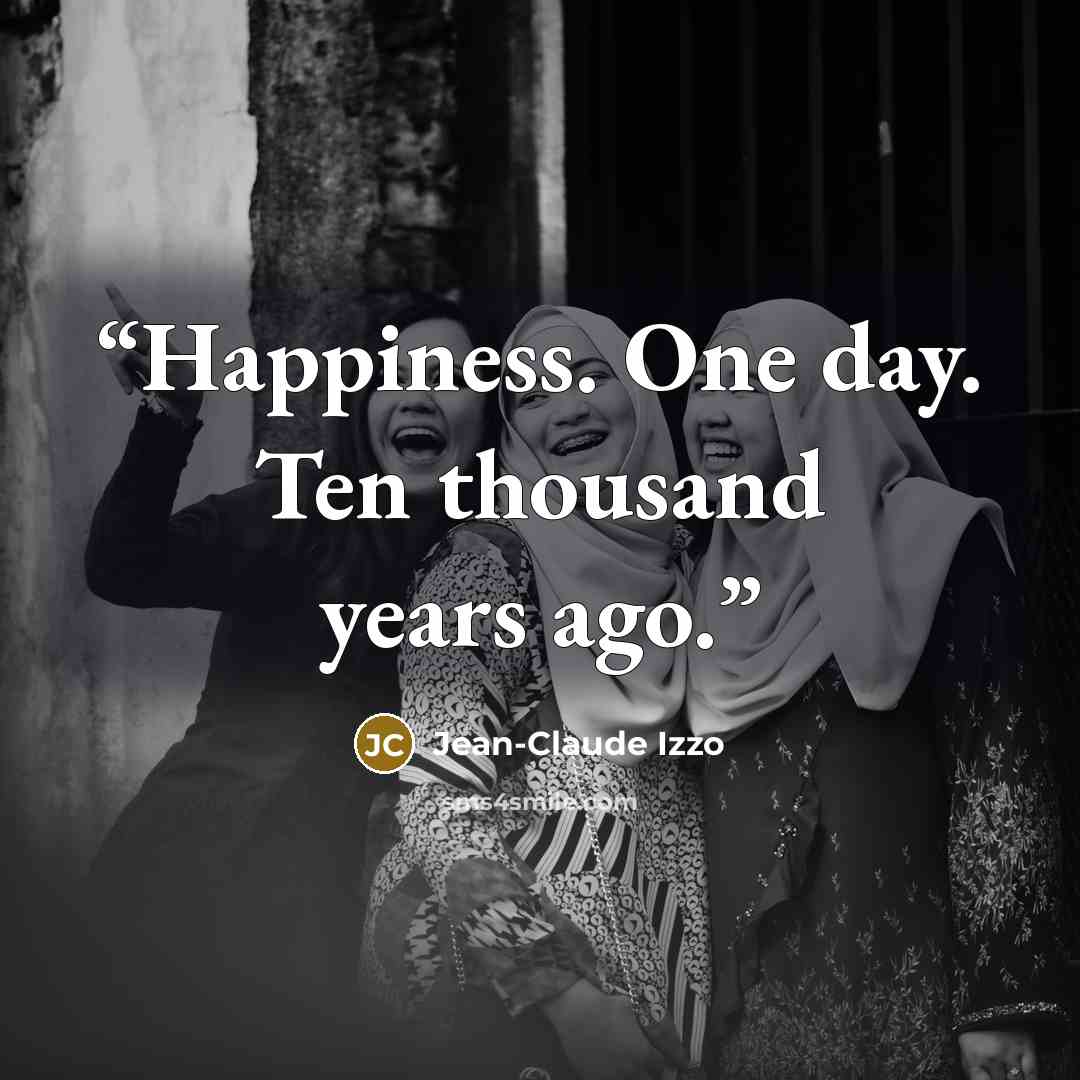 “Happiness. One day. Ten thousand years ago.” quote by Jean-Claude Izzo