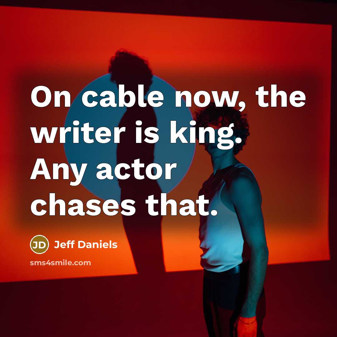 “On cable now, the writer is king. Any actor chases…” quote by Jeff Daniels