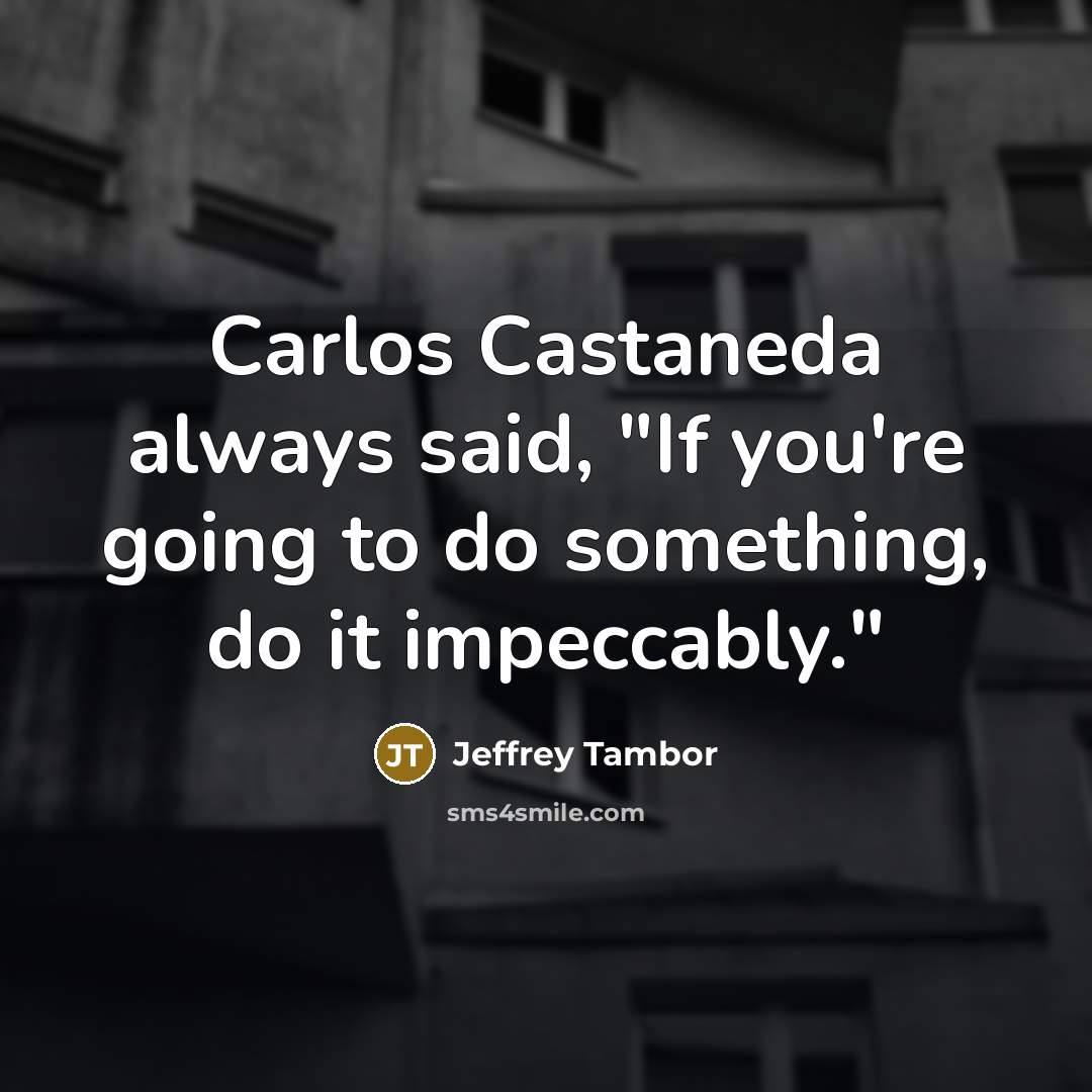 “Carlos Castaneda always said, "If you're going to do something, do it impeccably."” quote by Jeffrey Tambor