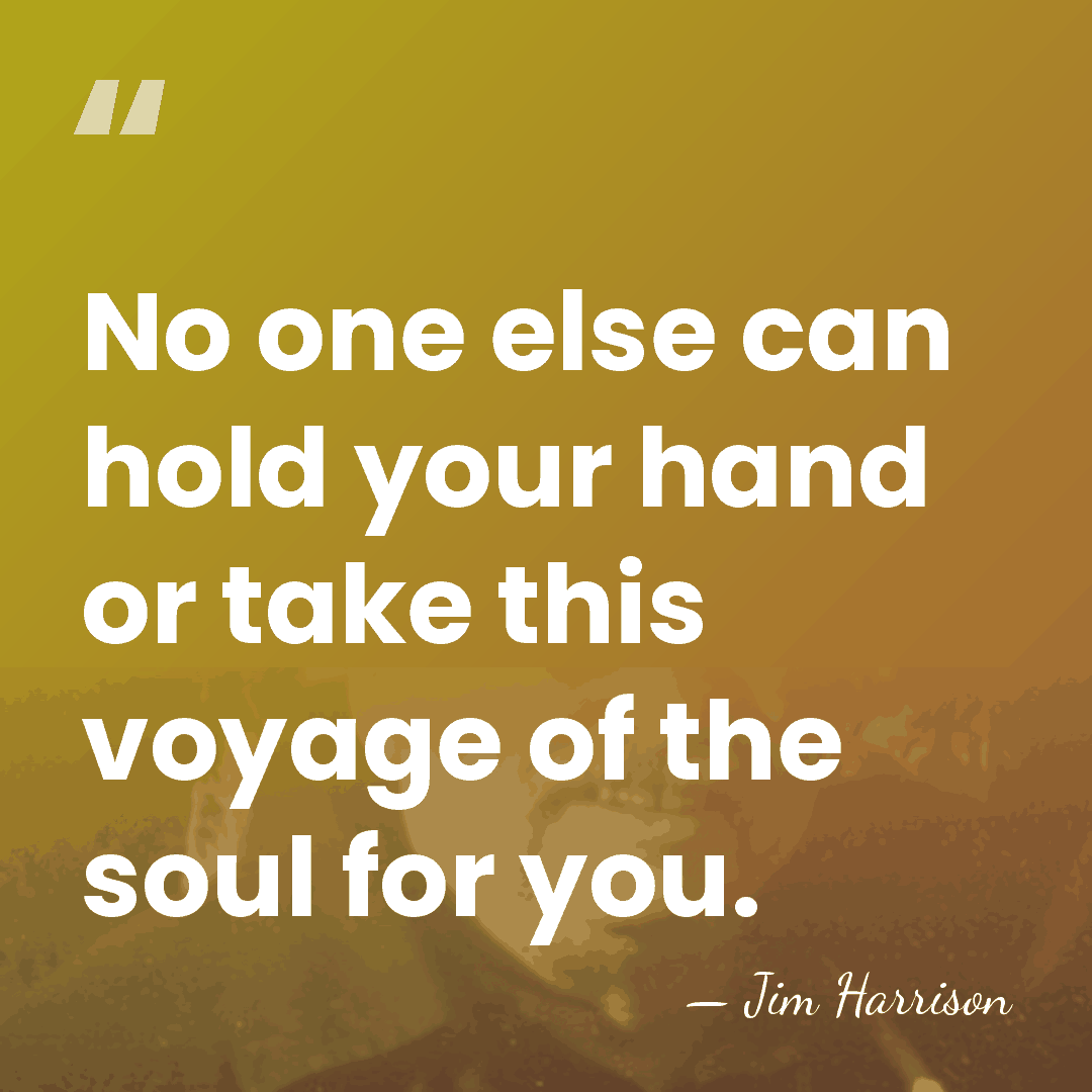 No one else can hold your hand or take this voyage of&hellip; - Jim Harrison