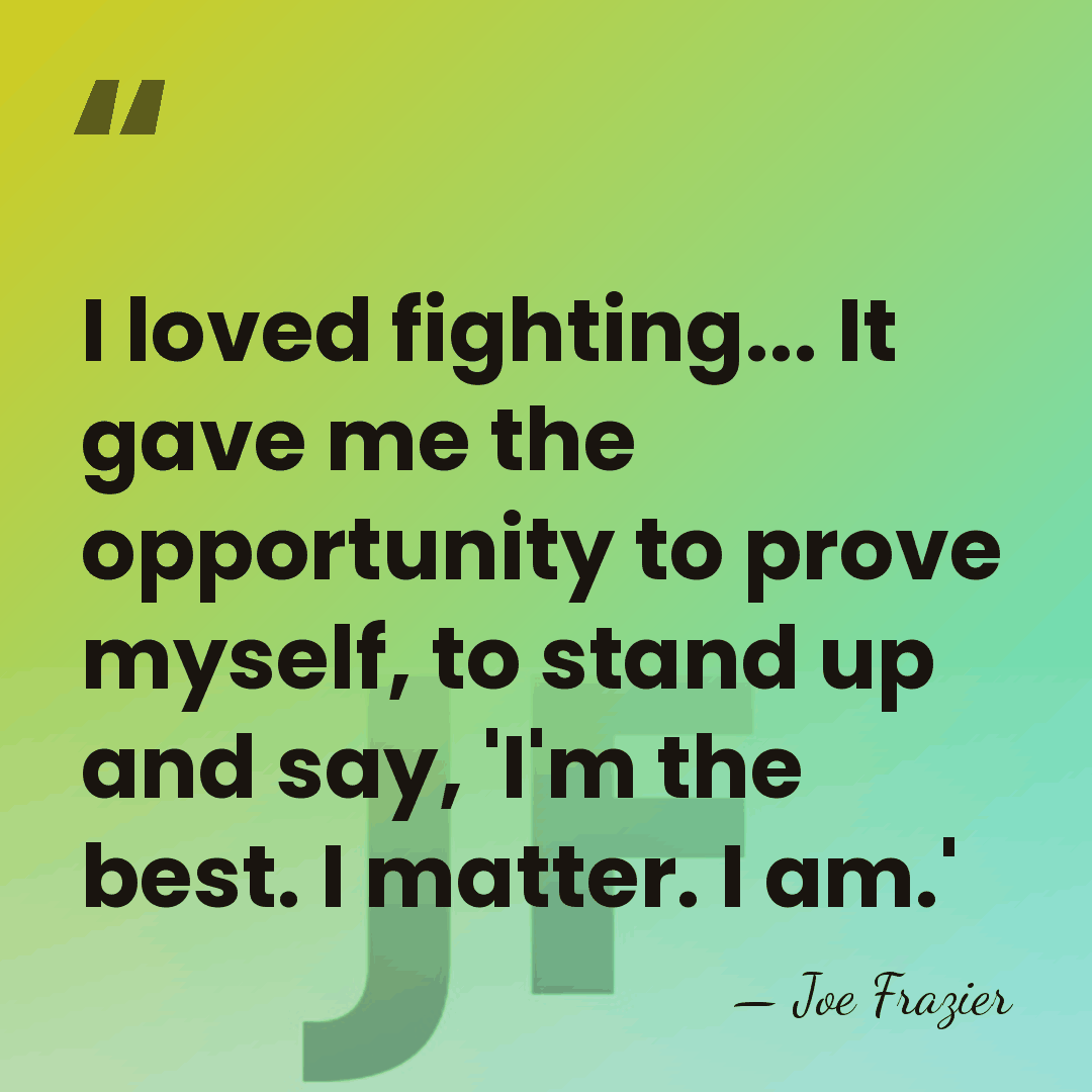 I loved fighting... It gave me the opportunity to prove myself, to&hellip; - Joe Frazier
