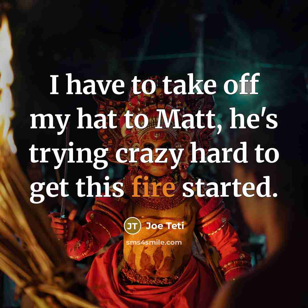 “I have to take off my hat to Matt, he's…” quote by Joe Teti